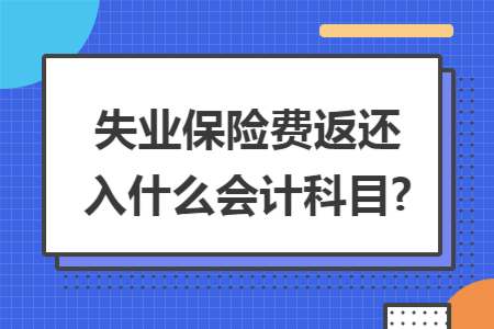 失业保险费返还入什么会计科目?