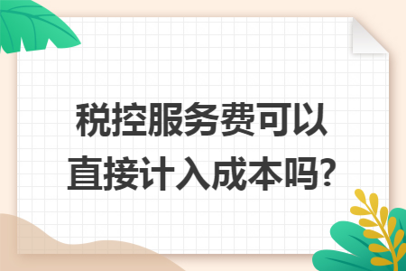 税控服务费可以直接计入成本吗?