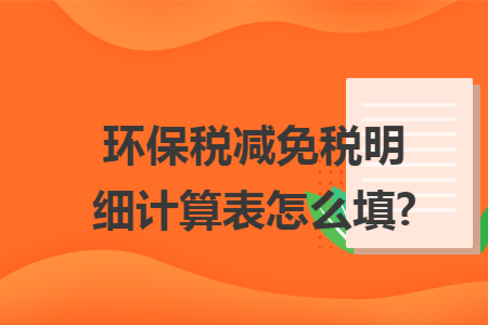 环保税减免税明细计算表怎么填?