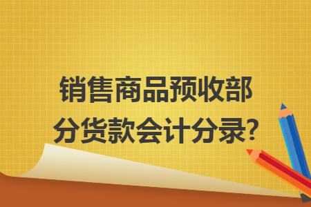 销售商品预收部分货款会计分录?