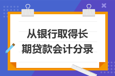 从银行取得长期贷款会计分录
