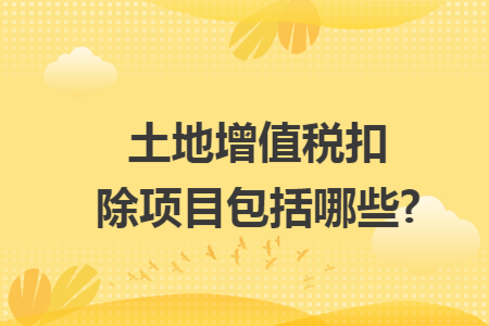 土地增值税扣除项目包括哪些?