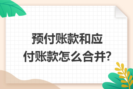 预付账款和应付账款怎么合并?