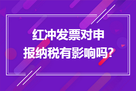 红冲发票对申报纳税有影响吗?