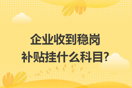 企业收到稳岗补贴挂什么科目?
