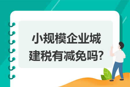 小规模企业城建税有减免吗?