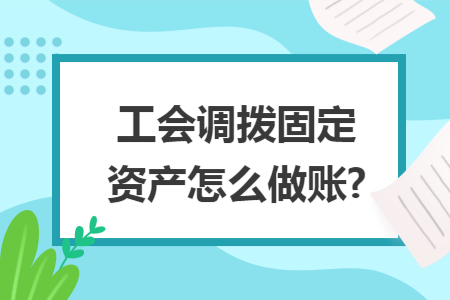 工会调拨固定资产怎么做账?