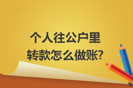 个人往公户里转款怎么做账?