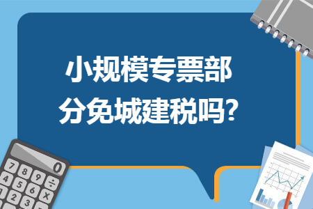 小规模专票部分免城建税吗?