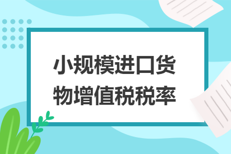 小规模进口货物增值税税率