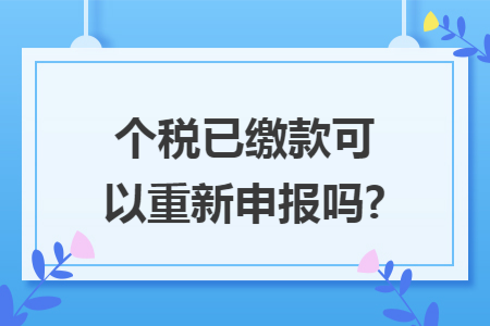 个税已缴款可以重新申报吗?