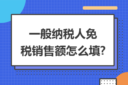 一般纳税人免税销售额怎么填?