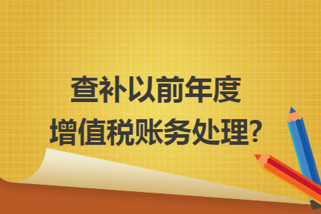 查补以前年度增值税账务处理?