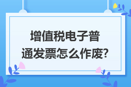 增值税电子普通发票怎么作废?