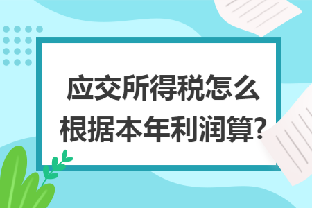 应交所得税怎么根据本年利润算?