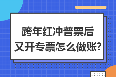 跨年红冲普票后又开专票怎么做账?