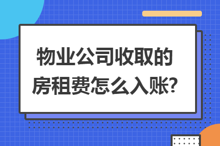 物业公司收取的房租费怎么入账?