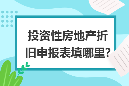 投资性房地产折旧申报表填哪里?