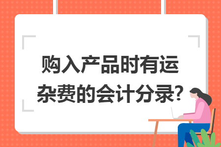 购入产品时有运杂费的会计分录?