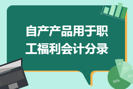 自产产品用于职工福利会计分录