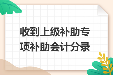 收到上级补助专项补助会计分录