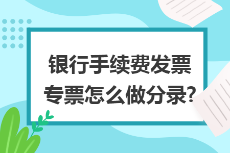 银行手续费发票专票怎么做分录?
