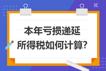 本年亏损递延所得税如何计算?