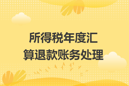 所得税年度汇算退款账务处理