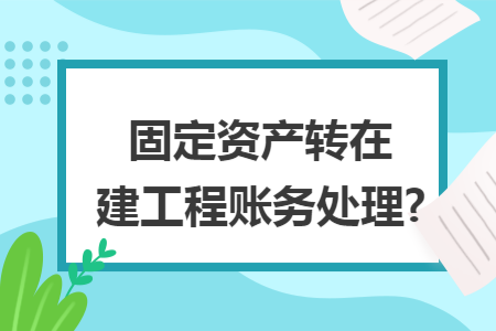 固定资产转在建工程账务处理?