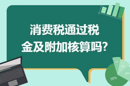 消费税通过税金及附加核算吗?
