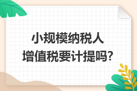 小规模纳税人增值税要计提吗?