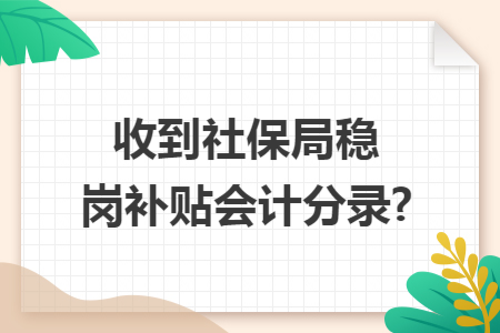 收到社保局稳岗补贴会计分录?