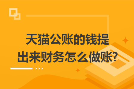 天猫公账的钱提出来财务怎么做账?