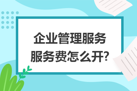 企业管理服务服务费怎么开?