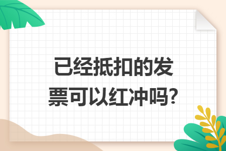 已经抵扣的发票可以红冲吗?