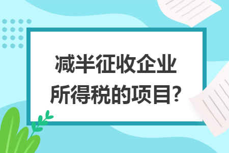 减半征收企业所得税的项目?