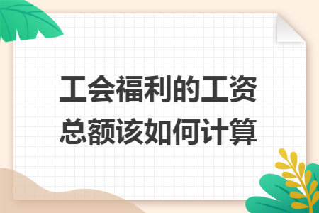 工会福利的工资总额该如何计算