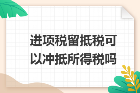 进项税留抵税可以冲抵所得税吗