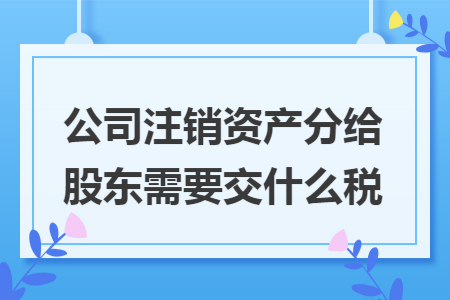 公司注销资产分给股东需要交什么税