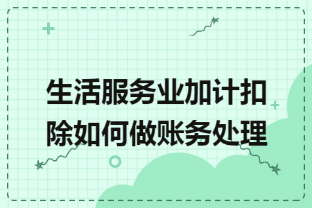 生活服务业加计扣除如何做账务处理