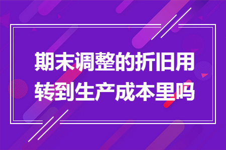 期末调整的折旧用转到生产成本里吗