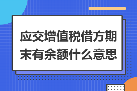 应交增值税借方期末有余额什么意思