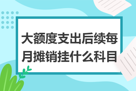 大额度支出后续每月摊销挂什么科目
