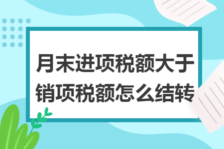 月末进项税额大于销项税额怎么结转