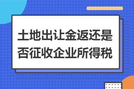 土地出让金返还是否征收企业所得税