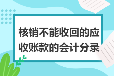 核销不能收回的应收账款的会计分录