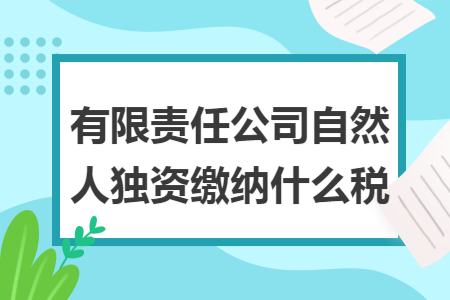 有限责任公司自然人独资缴纳什么税