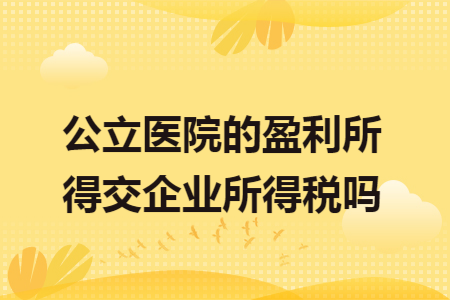 公立医院的盈利所得交企业所得税吗