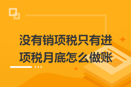 没有销项税只有进项税月底怎么做账