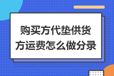 购买方代垫供货方运费怎么做分录